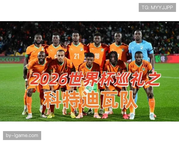 科特迪瓦队2026世界杯阵容预测及非洲雄狮能否重现辉煌